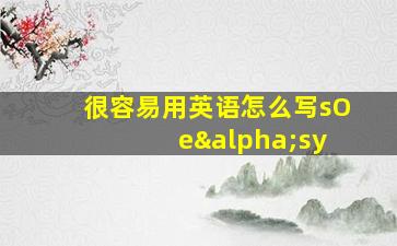 很容易用英语怎么写sO eαsy